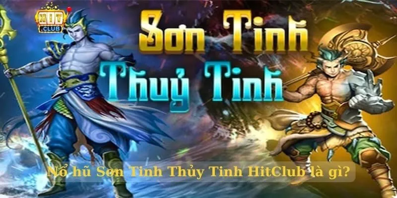 Nổ hũ Sơn Tinh Thủy Tinh HitClub là gì?